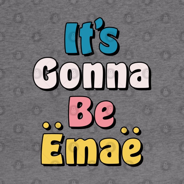 It's Gonna be Emae by okpinsArtDesign